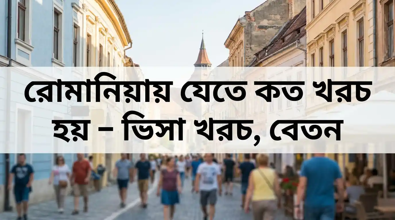 রোমানিয়া যেতে কত টাকা লাগে ২০২৬ – ভিসা খরচ, বেতন