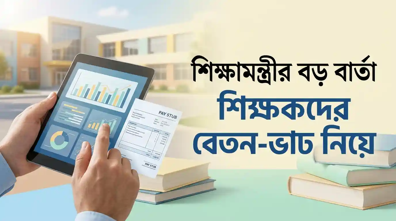 শিক্ষকদের বেতন সুবিধা নিয়ে শিক্ষামন্ত্রীর বড় বার্তা, মেধাবীদের শিক্ষকতায় আনতে নতুন ভাবনা