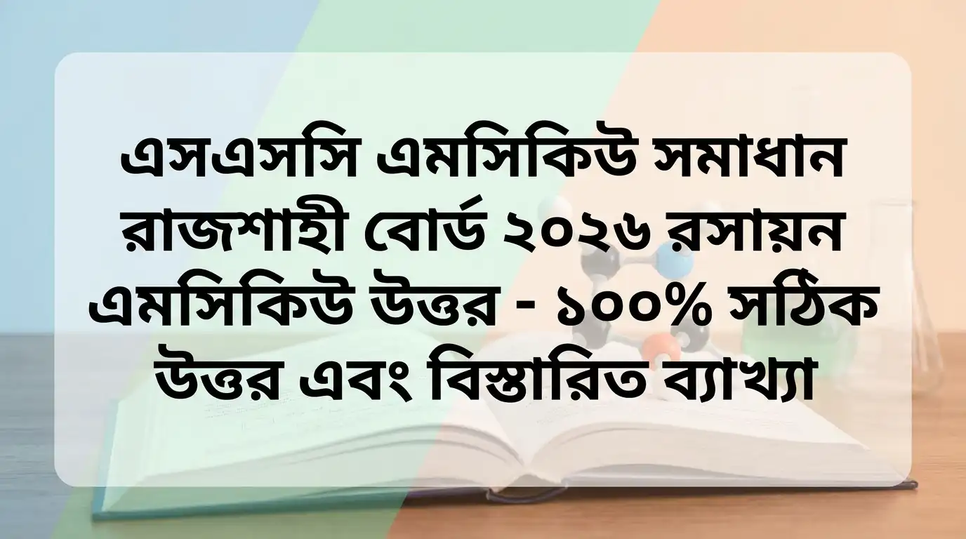 SSC MCQ Solve Rajshahi Board 2026 রসায়ন এমসিকিউ সমাধান - ১০০% সঠিক উত্তর ও বিস্তারিত ব্যাখ্যা