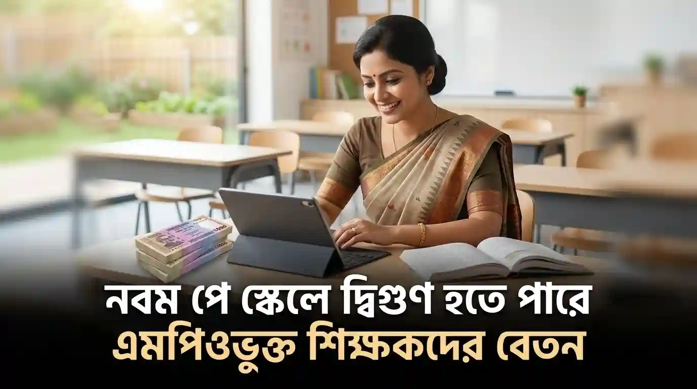 নবম পে-স্কেলে এমপিওভুক্ত শিক্ষকদের বেতন বাড়তে পারে দ্বিগুণ, জুলাই থেকেই বাস্তবায়নের জোর আলোচনা