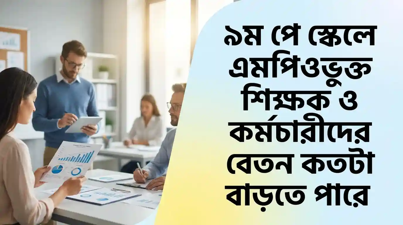 নবম পে-স্কেলে এমপিওভুক্ত শিক্ষক-কর্মচারীদের বেতন কত বাড়তে পারে