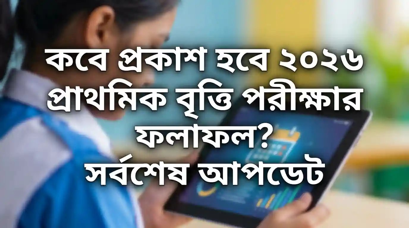 ২০২৬ প্রাথমিক বৃত্তি পরীক্ষার ফল কবে প্রকাশ হবে? সর্বশেষ আপডেট