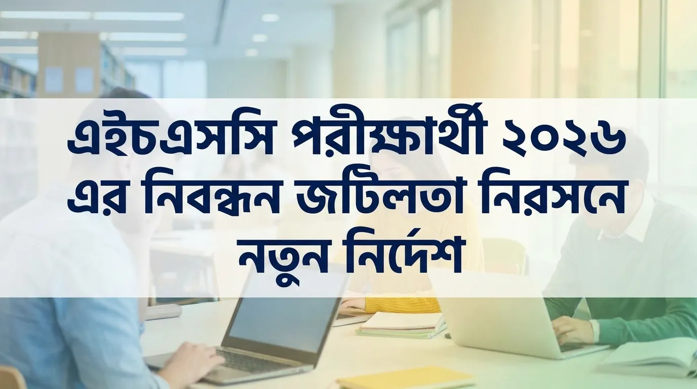 এইচএসসি পরীক্ষার্থীদের রেজিস্ট্রেশন জটিলতা সমাধানে নতুন নির্দেশনা ২০২৬